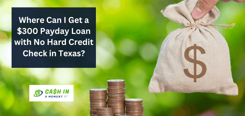 Where Can I Get a $300 Payday Loan with No Hard Credit Check in Texas?